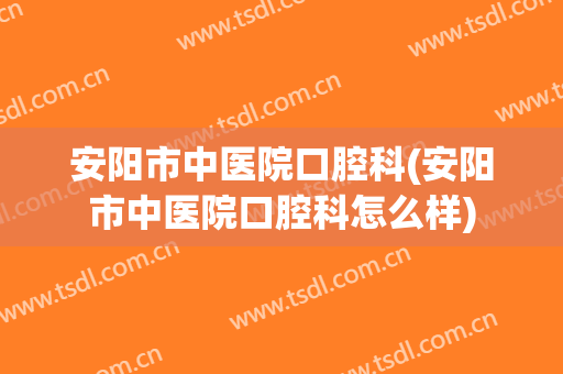 安阳市中医院口腔科(安阳市中医院口腔科怎么样)