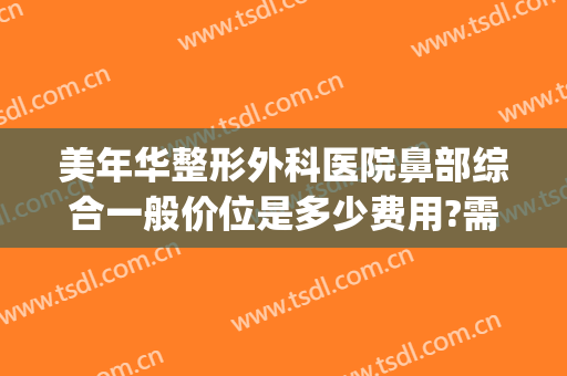 美年华整形外科医院鼻部综合一般价位是多少费用?需要多久恢复?(华美整形医院做鼻子多少钱?)