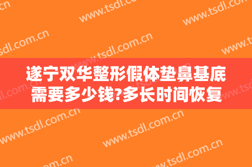 遂宁双华整形假体垫鼻基底需要多少钱?多长时间恢复?