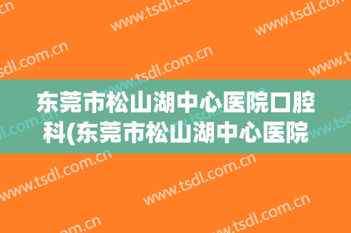 东莞市松山湖中心医院口腔科(东莞市松山湖中心医院口腔科怎么样)