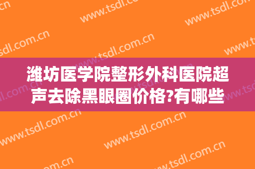 潍坊医学院整形外科医院超声去除黑眼圈价格?有哪些优势?(潍坊医疗整形)