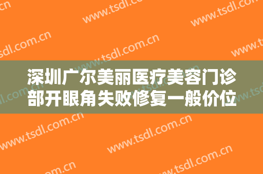 深圳广尔美丽医疗美容门诊部开眼角失败修复一般价位是多少费用?怎么样?