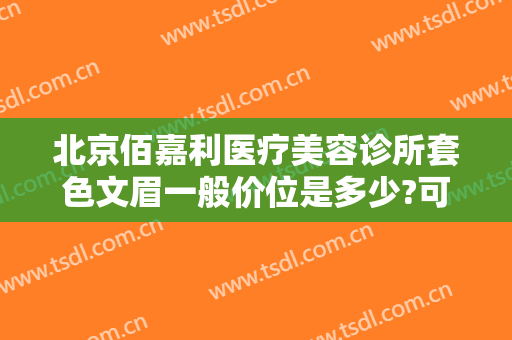 北京佰嘉利医疗美容诊所套色文眉一般价位是多少?可靠吗?