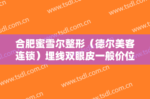 合肥蜜雪尔整形（德尔美客连锁）埋线双眼皮一般价位是多少钱?需要多久恢复?