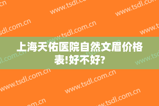 上海天佑医院自然文眉价格表!好不好?