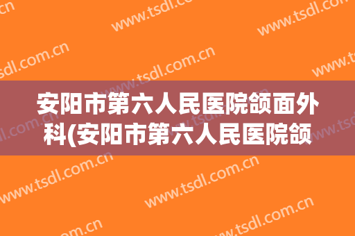 安阳市第六人民医院颌面外科(安阳市第六人民医院颌面外科主任)