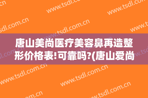 唐山美尚医疗美容鼻再造整形价格表!可靠吗?(唐山爱尚美整形美容医院)