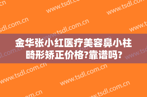 金华张小红医疗美容鼻小柱畸形矫正价格?靠谱吗?