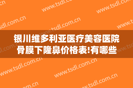 银川维多利亚医疗美容医院骨膜下隆鼻价格表!有哪些优势?(银川维多利亚美容医院怎么样)