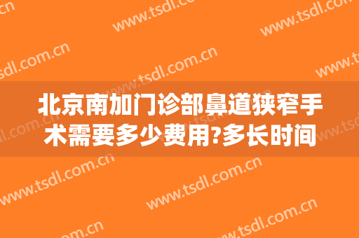 北京南加门诊部鼻道狭窄手术需要多少费用?多长时间恢复?(鼻道狭窄手术需要住院么)