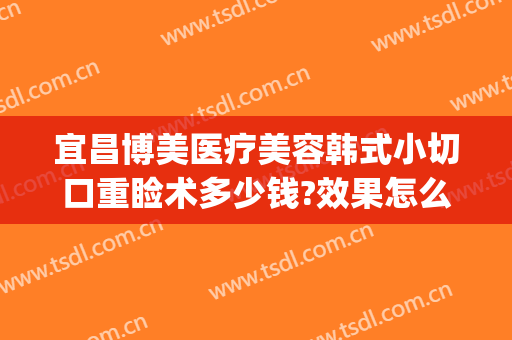 宜昌博美医疗美容韩式小切口重睑术多少钱?效果怎么样?(宜昌美容整形医院)
