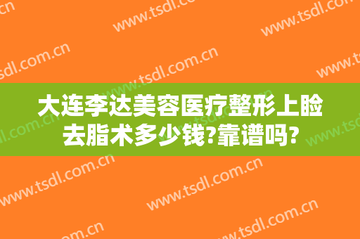 大连李达美容医疗整形上睑去脂术多少钱?靠谱吗?