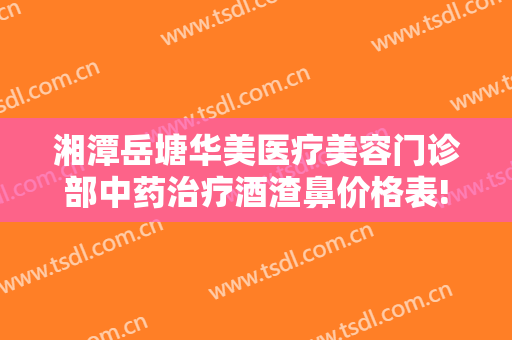 湘潭岳塘华美医疗美容门诊部中药治疗酒渣鼻价格表!多长时间恢复?