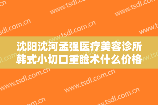 沈阳沈河孟强医疗美容诊所韩式小切口重睑术什么价格?多长时间恢复?