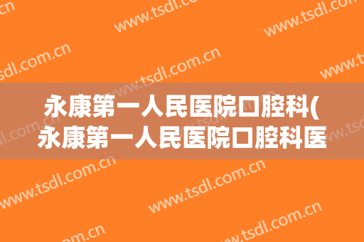 永康第一人民医院口腔科(永康第一人民医院口腔科医生)