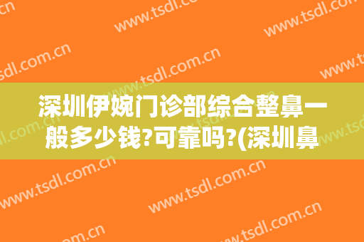 深圳伊婉门诊部综合整鼻一般多少钱?可靠吗?(深圳鼻整形医生)