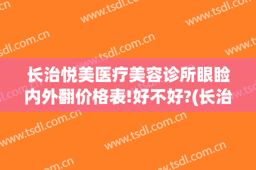 长治悦美医疗美容诊所眼睑内外翻价格表!好不好?(长治悦美整形美容医院)