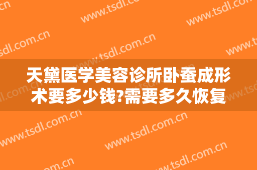 天黛医学美容诊所卧蚕成形术要多少钱?需要多久恢复?