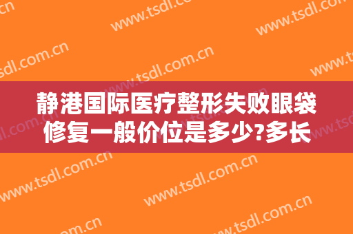 静港国际医疗整形失败眼袋修复一般价位是多少?多长时间恢复?