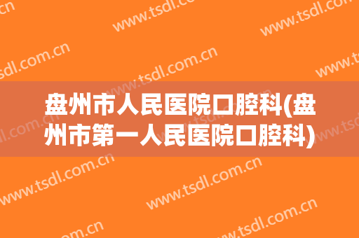盘州市人民医院口腔科(盘州市第一人民医院口腔科)