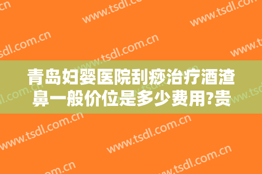 青岛妇婴医院刮痧治疗酒渣鼻一般价位是多少费用?贵不贵?