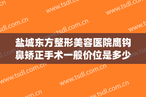 盐城东方整形美容医院鹰钩鼻矫正手术一般价位是多少?好不好?(鹰钩鼻矫正术后照片)
