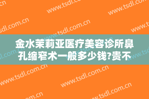 金水茉莉亚医疗美容诊所鼻孔缩窄术一般多少钱?贵不贵?
