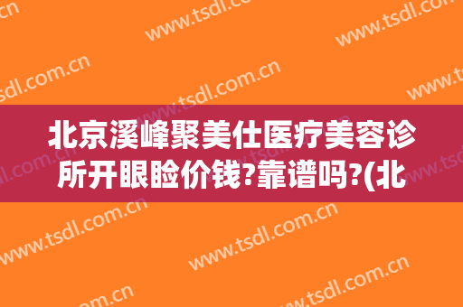 北京溪峰聚美仕医疗美容诊所开眼睑价钱?靠谱吗?(北京溪峰聚美怎么样)