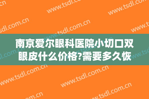 南京爱尔眼科医院小切口双眼皮什么价格?需要多久恢复?(爱尔眼科眼皮手术价格)