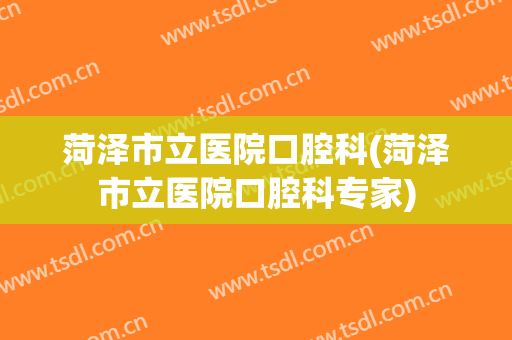 菏泽市立医院口腔科(菏泽市立医院口腔科专家)