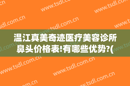 温江真美奇迹医疗美容诊所鼻头价格表!有哪些优势?(温江美容医院哪家好)