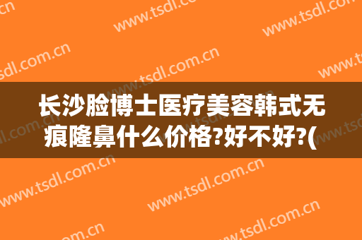 长沙脸博士医疗美容韩式无痕隆鼻什么价格?好不好?(长沙鼻子整形医院)