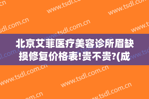 北京艾菲医疗美容诊所眉缺损修复价格表!贵不贵?(成都艾菲尔医疗美容)