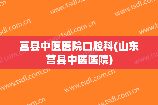 莒县中医医院口腔科(山东莒县中医医院)