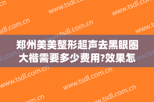 郑州美美整形超声去黑眼圈大楷需要多少费用?效果怎么样?(郑州美眼整形医院正规吗)