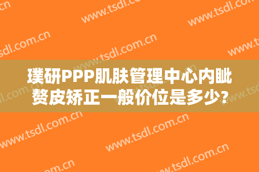 璞研PPP肌肤管理中心内眦赘皮矫正一般价位是多少?有哪些优势?