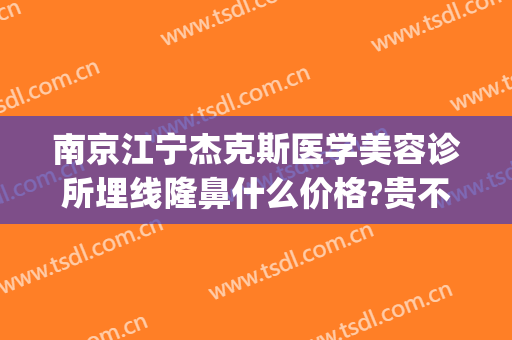 南京江宁杰克斯医学美容诊所埋线隆鼻什么价格?贵不贵?(南京杰克斯医疗美容)