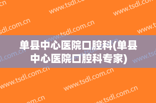 单县中心医院口腔科(单县中心医院口腔科专家)