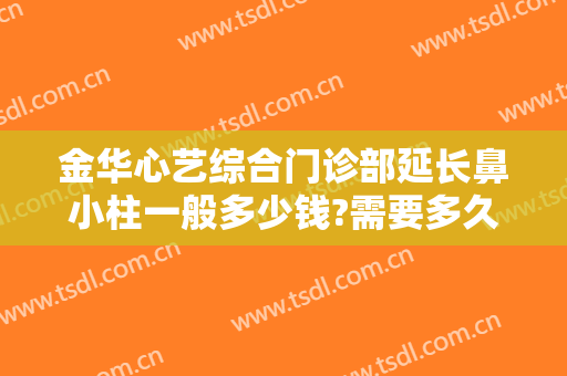 金华心艺综合门诊部延长鼻小柱一般多少钱?需要多久恢复?