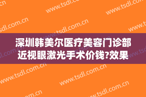 深圳韩美尔医疗美容门诊部近视眼激光手术价钱?效果怎么样?(美尔韩医院)