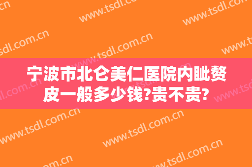 宁波市北仑美仁医院内眦赘皮一般多少钱?贵不贵?