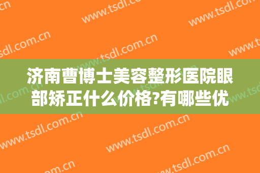 济南曹博士美容整形医院眼部矫正什么价格?有哪些优势?(济南做眼睛整形比较好的医生)