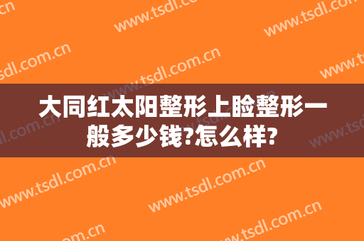大同红太阳整形上睑整形一般多少钱?怎么样?