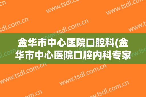 金华市中心医院口腔科(金华市中心医院口腔内科专家挂号)