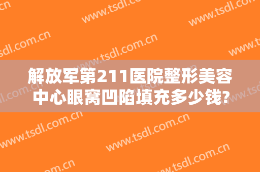 解放军第211医院整形美容中心眼窝凹陷填充多少钱?可靠吗?