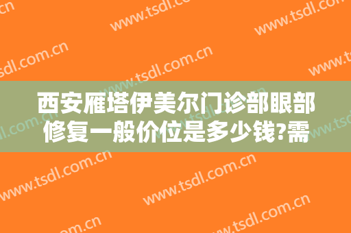 西安雁塔伊美尔门诊部眼部修复一般价位是多少钱?需要多久恢复?