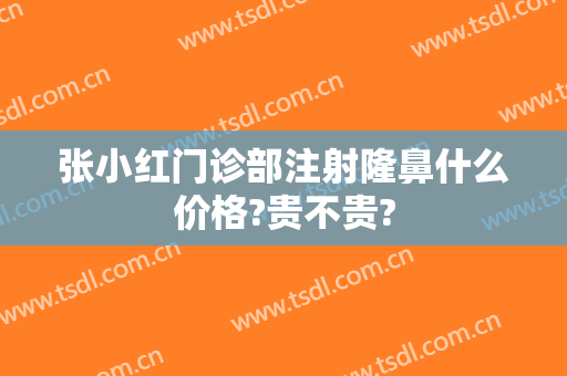 张小红门诊部注射隆鼻什么价格?贵不贵?