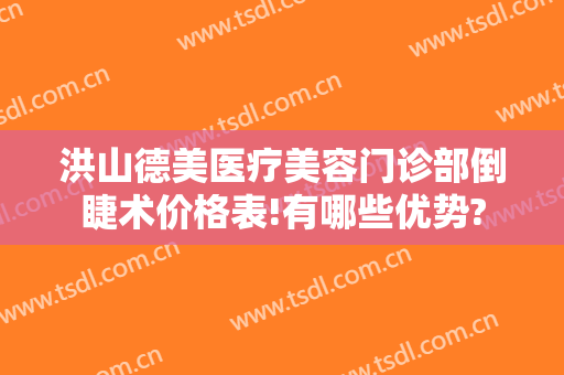 洪山德美医疗美容门诊部倒睫术价格表!有哪些优势?