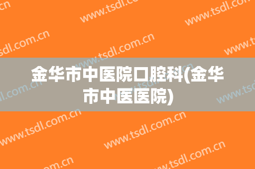 金华市中医院口腔科(金华市中医医院)