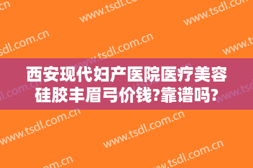 西安现代妇产医院医疗美容硅胶丰眉弓价钱?靠谱吗?